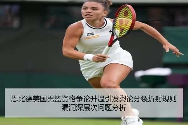 恩比德美国男篮资格争论升温引发舆论分裂折射规则漏洞深层次问题分析